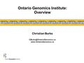 Ontario Genomics Institute: Overview Christian Burks