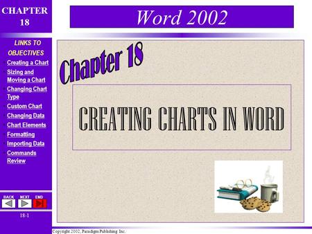 Copyright 2002, Paradigm Publishing Inc. CHAPTER 18 BACKNEXTEND 18-1 LINKS TO OBJECTIVES Creating a Chart Sizing and Moving a Chart Sizing and Moving a.