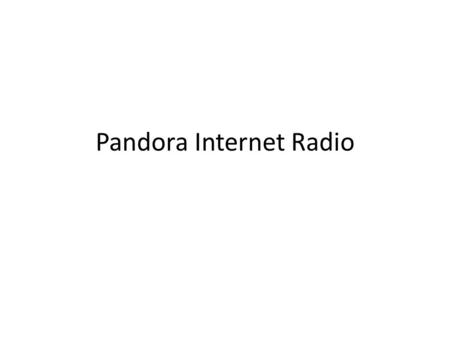 Pandora Internet Radio. Pandora Radio Music Genome Project – Pandora has no concept of genre, user connections or ratings. – When you create a radio station.