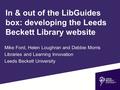 In & out of the LibGuides box: developing the Leeds Beckett Library website Mike Ford, Helen Loughran and Debbie Morris Libraries and Learning Innovation.