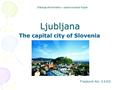 Ljubljana The capital city of Slovenia Srednja ekonomsko – poslovna šola Koper Franjkovič Alin, 3.A EG.