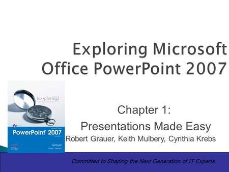 Copyright © 2010 Pearson Education Inc. Publishing as Prentice Hall. 1 Exploring Microsoft Office PowerPoint 2007 Committed to Shaping the Next Generation.