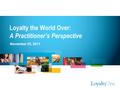 LoyaltyOne | Loyalty the World Over: A Practitioner’s Perspective | November 25, 2011 All information contained herein is confidential and/or proprietary.