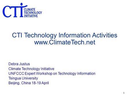 1 CTI Technology Information Activities www.ClimateTech.net Debra Justus Climate Technology Initiative UNFCCC Expert Workshop on Technology Information.