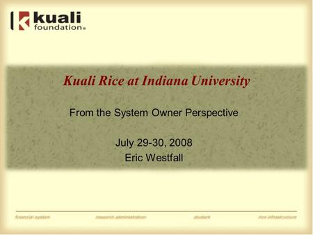 Kuali Rice at Indiana University From the System Owner Perspective July 29-30, 2008 Eric Westfall.