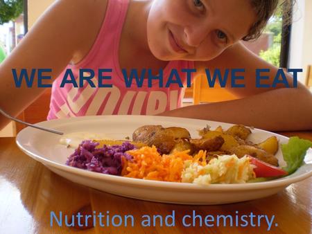 WE ARE WHAT WE EAT Nutrition and chemistry. SHOULD WE BE AFRAID OF FOOD?! As consumers, we think we can choose food we want to eat. This is really misleading.