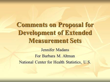 Comments on Proposal for Development of Extended Measurement Sets Jennifer Madans For Barbara M. Altman National Center for Health Statistics, U.S.