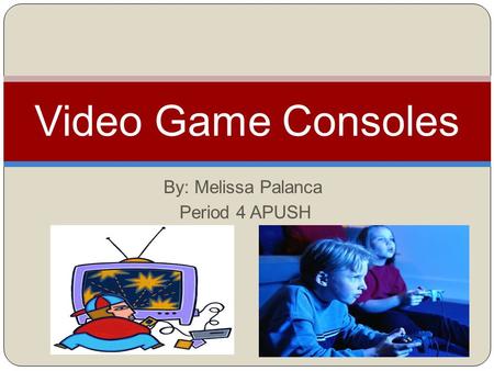 By: Melissa Palanca Period 4 APUSH Video Game Consoles.