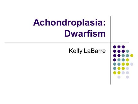 Achondroplasia: Dwarfism Kelly LaBarre. Clinical Features Achondroplasia literally means “without cartilage formation.” Presents clinically as a long.