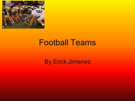 Football Teams By Erick Jimenez. Information about football American football is a sport played between two teams of eleven with the objective of scoring.