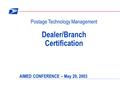 Postage Technology Management Dealer/Branch Certification AIMED CONFERENCE – May 29, 2003.