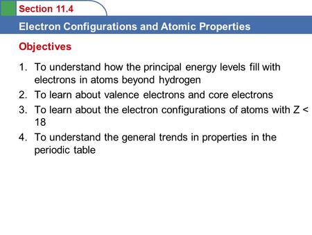 Section 11.4 Electron Configurations and Atomic Properties 1.To understand how the principal energy levels fill with electrons in atoms beyond hydrogen.