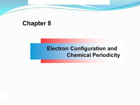 Chapter 8 Electron Configuration and Chemical Periodicity.