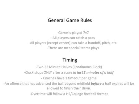 General Game Rules -Game is played 7v7 -All players can catch a pass -All players (except center) can take a handoff, pitch, etc. -There are no special.