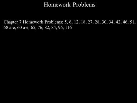 Homework Problems Chapter 7 Homework Problems: 5, 6, 12, 18, 27, 28, 30, 34, 42, 46, 51, 58 a-e, 60 a-e, 65, 76, 82, 84, 96, 116.