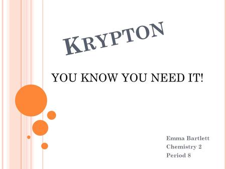 K RYPTON Emma Bartlett Chemistry 2 Period 8 YOU KNOW YOU NEED IT!