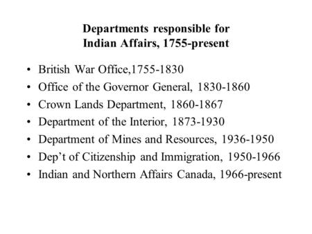 Departments responsible for Indian Affairs, 1755-present British War Office,1755-1830 Office of the Governor General, 1830-1860 Crown Lands Department,