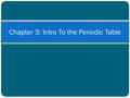 Chapter 3: Intro To the Periodic Table. History 1800’s- 60 known elements + their atomic masses 1829 - Döbereiner’s Triads (groups of 3) Some elements.