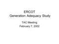 ERCOT Generation Adequacy Study TAC Meeting February 7, 2002.