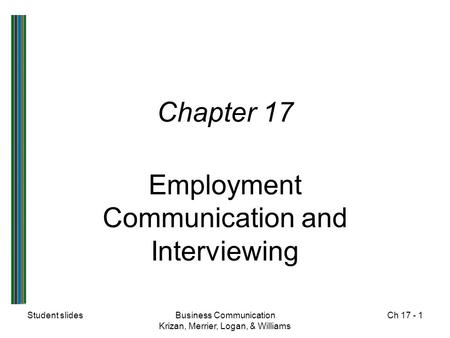 Student slidesBusiness Communication Krizan, Merrier, Logan, & Williams Ch 17 - 1 Chapter 17 Employment Communication and Interviewing.