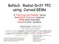 BoNuS: Radial-Drift TPC using Curved GEMs A Time Projection Chamber having Radial Drift Direction, based on GEMs which have been Curved to form cylinders.