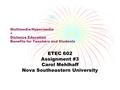 Multimedia/Hypermedia + Distance Education Benefits for Teachers and Students ETEC 602 Assignment #3 Carol Mehlhaff Nova Southeastern University.