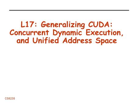 CS6235 L17: Generalizing CUDA: Concurrent Dynamic Execution, and Unified Address Space.