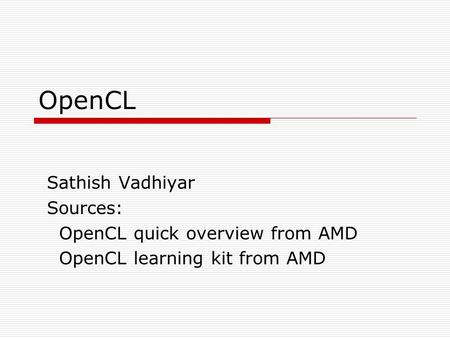 OpenCL Sathish Vadhiyar Sources: OpenCL quick overview from AMD OpenCL learning kit from AMD.