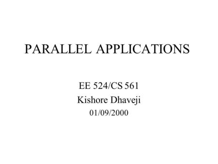 PARALLEL APPLICATIONS EE 524/CS 561 Kishore Dhaveji 01/09/2000.