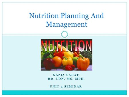 NAZIA SADAT RD, LDN, MS, MPH UNIT 4 SEMINAR Nutrition Planning And Management.