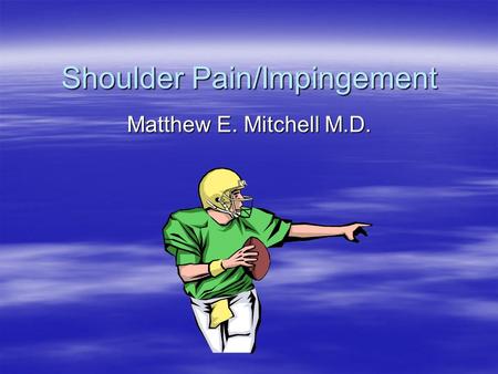 Shoulder Pain/Impingement Matthew E. Mitchell M.D.