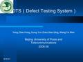 2016-6-4 DTS （ Defect Testing System ） Yang Zhao Hong, Gong Yun Zhan,Xiao Qing, Wang Ya Wen Beijing University of Posts and Telecommunications 2008.09.