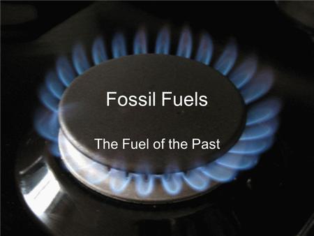 Fossil Fuels The Fuel of the Past. What is Fossil Fuel? any carbon-containing fuel derived from the decomposed remains of prehistoric plants and animals,