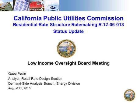 California Public Utilities Commission Residential Rate Structure Rulemaking R.12-06-013 Status Update Low Income Oversight Board Meeting Gabe Petlin Analyst,