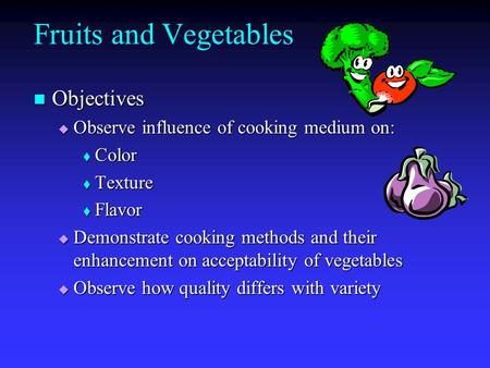 Fruits and Vegetables Objectives Objectives  Observe influence of cooking medium on:  Color  Texture  Flavor  Demonstrate cooking methods and their.