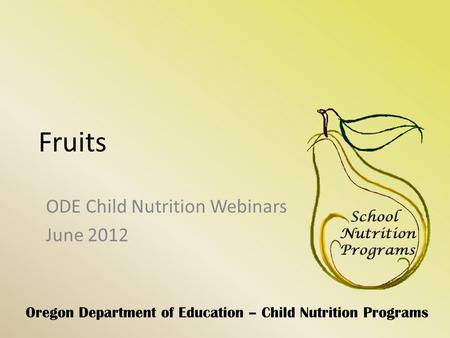 Oregon Department of Education – Child Nutrition Programs Fruits ODE Child Nutrition Webinars June 2012.