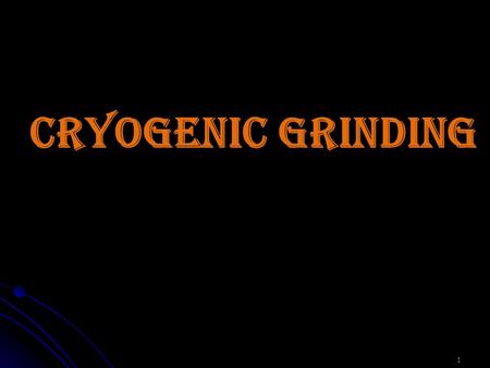 CRYOGENIC GRINDING 1. 2 OBJECTiVES INTRODUCTION PROBLEMS IN CONVENTIONAL GRINDING WORKING ADVANTAGES OF CRYO GRINDING EXPERIMENTAL STUDIES APPLICATION.