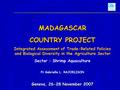 MADAGASCAR COUNTRY PROJECT Integrated Assessment of Trade-Related Policies and Biological Diversity in the Agriculture Sector Sector : Shrimp Aquaculture.