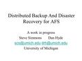 Distributed Backup And Disaster Recovery for AFS A work in progress Steve Simmons Dan Hyde  University.