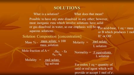 SOLUTIONS What is a solution? What does that mean? Possible to have any state dissolved in any other; however, most inorganic rxns which involve solutions.