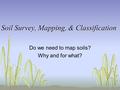 Soil Survey, Mapping, & Classification Do we need to map soils? Why and for what?