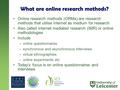 What are online research methods? Online research methods (ORMs) are research methods that utilise internet as medium for research Also called internet.