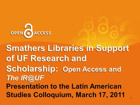 Smathers Libraries in Support of UF Research and Scholarship: Open Access and The Presentation to the Latin American Studies Colloquium, March 17,