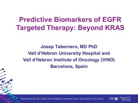 Predictive Biomarkers of EGFR Targeted Therapy: Beyond KRAS Josep Tabernero, MD PhD Vall d’Hebron University Hospital and Vall d’Hebron Institute of Oncology.