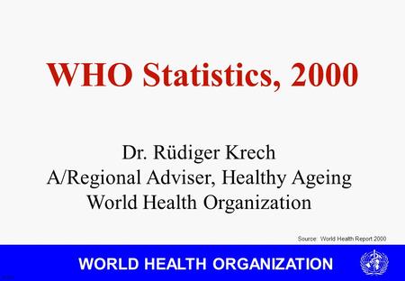 WORLD HEALTH ORGANIZATION Source: World Health Report 2000 JS 3/01 WHO Statistics, 2000 Dr. Rüdiger Krech A/Regional Adviser, Healthy Ageing World Health.