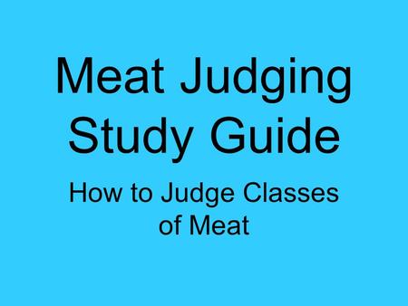 Meat Judging Study Guide How to Judge Classes of Meat.