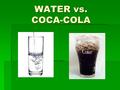 WATER vs. COCA-COLA. Water Fact #1  75% of Americans are chronically dehydrated. (Likely applies to half the world population)