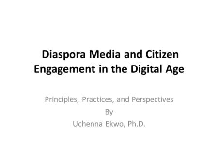 Diaspora Media and Citizen Engagement in the Digital Age Principles, Practices, and Perspectives By Uchenna Ekwo, Ph.D.