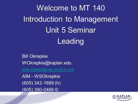 Welcome to MT 140 Introduction to Management Unit 5 Seminar Leading Bill Okrepkie  AIM - WSOkrepkie (605) 342-1689.