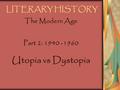 LITERARY HISTORY The Modern Age Part 2: 1940 -1960 Utopia vs Dystopia.